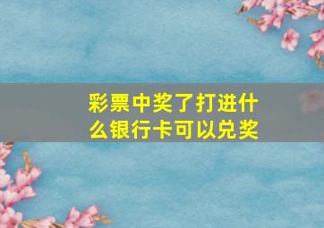 彩票中奖了打进什么银行卡可以兑奖