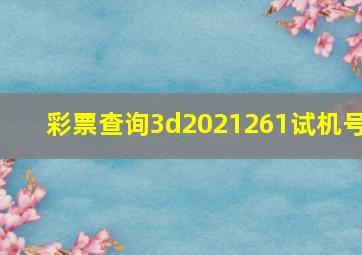 彩票查询3d2021261试机号