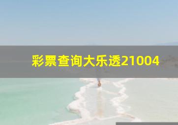 彩票查询大乐透21004