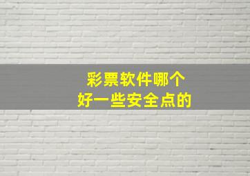 彩票软件哪个好一些安全点的