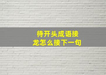 待开头成语接龙怎么接下一句