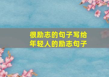 很励志的句子写给年轻人的励志句子