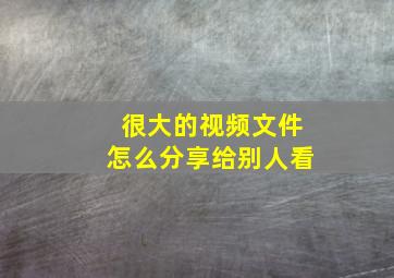 很大的视频文件怎么分享给别人看