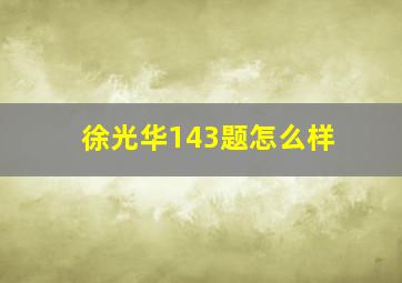 徐光华143题怎么样