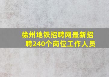 徐州地铁招聘网最新招聘240个岗位工作人员