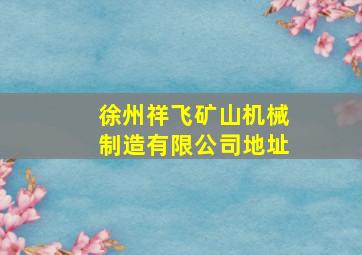 徐州祥飞矿山机械制造有限公司地址