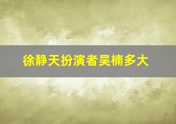 徐静天扮演者吴楠多大