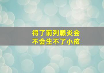 得了前列腺炎会不会生不了小孩