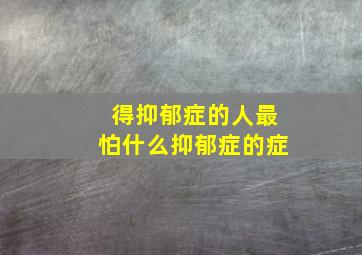 得抑郁症的人最怕什么抑郁症的症