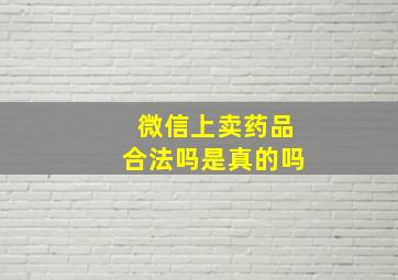 微信上卖药品合法吗是真的吗