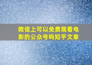 微信上可以免费观看电影的公众号吗知乎文章