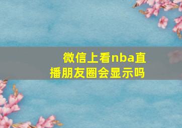 微信上看nba直播朋友圈会显示吗