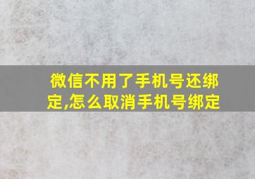 微信不用了手机号还绑定,怎么取消手机号绑定