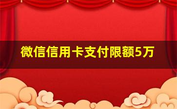 微信信用卡支付限额5万