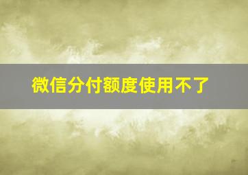 微信分付额度使用不了