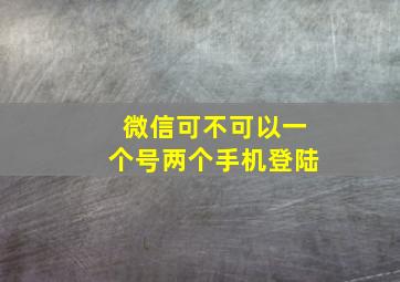 微信可不可以一个号两个手机登陆