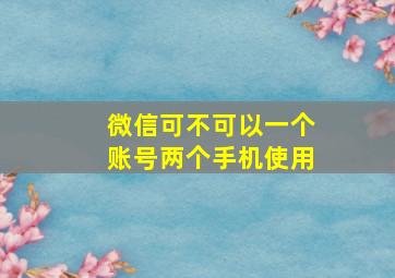 微信可不可以一个账号两个手机使用