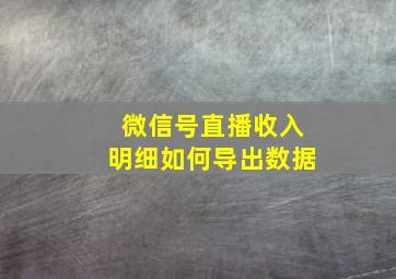 微信号直播收入明细如何导出数据