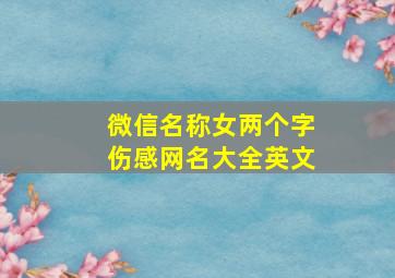 微信名称女两个字伤感网名大全英文