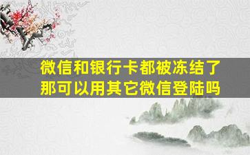 微信和银行卡都被冻结了那可以用其它微信登陆吗