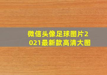 微信头像足球图片2021最新款高清大图