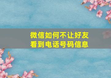 微信如何不让好友看到电话号码信息