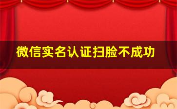 微信实名认证扫脸不成功