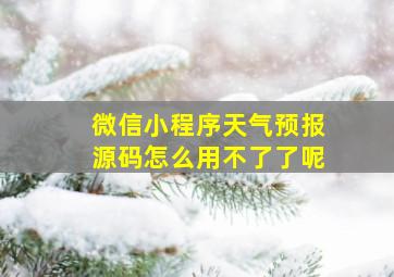 微信小程序天气预报源码怎么用不了了呢