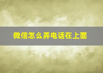 微信怎么弄电话在上面