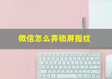 微信怎么弄锁屏指纹