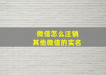 微信怎么注销其他微信的实名