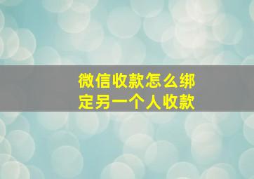 微信收款怎么绑定另一个人收款