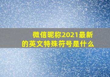 微信昵称2021最新的英文特殊符号是什么