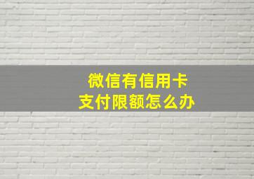 微信有信用卡支付限额怎么办