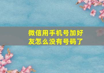 微信用手机号加好友怎么没有号码了