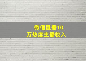 微信直播10万热度主播收入