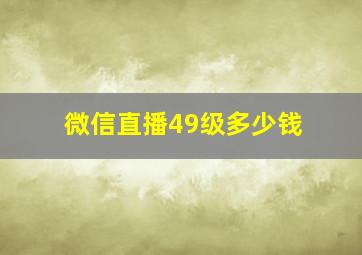 微信直播49级多少钱