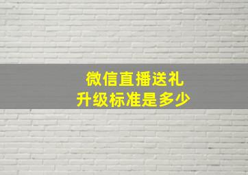 微信直播送礼升级标准是多少