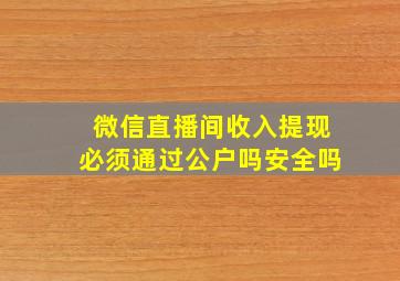 微信直播间收入提现必须通过公户吗安全吗