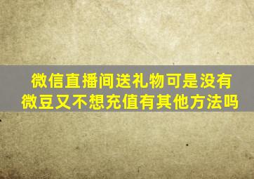 微信直播间送礼物可是没有微豆又不想充值有其他方法吗