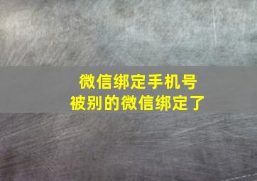 微信绑定手机号被别的微信绑定了