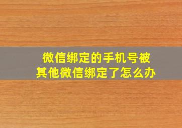 微信绑定的手机号被其他微信绑定了怎么办