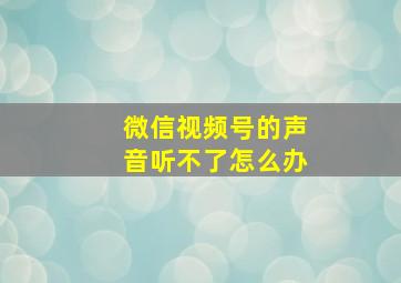 微信视频号的声音听不了怎么办