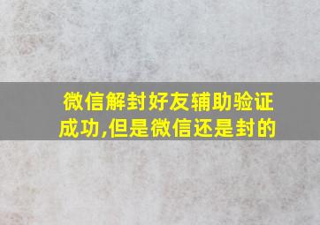 微信解封好友辅助验证成功,但是微信还是封的