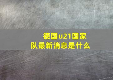 德国u21国家队最新消息是什么