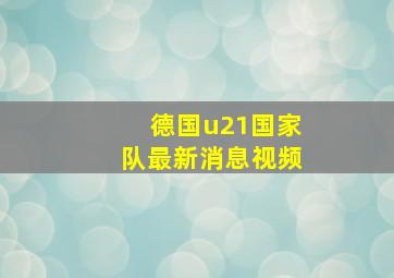 德国u21国家队最新消息视频