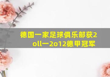 德国一家足球俱乐部获2oll一2o12德甲冠军