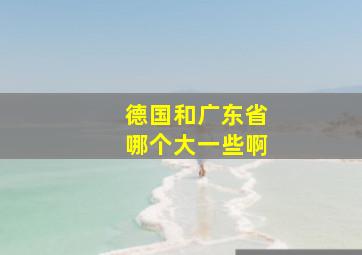 德国和广东省哪个大一些啊