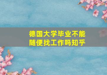 德国大学毕业不能随便找工作吗知乎