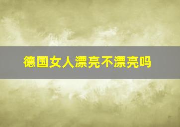 德国女人漂亮不漂亮吗